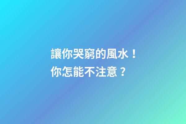 讓你哭窮的風水！你怎能不注意？